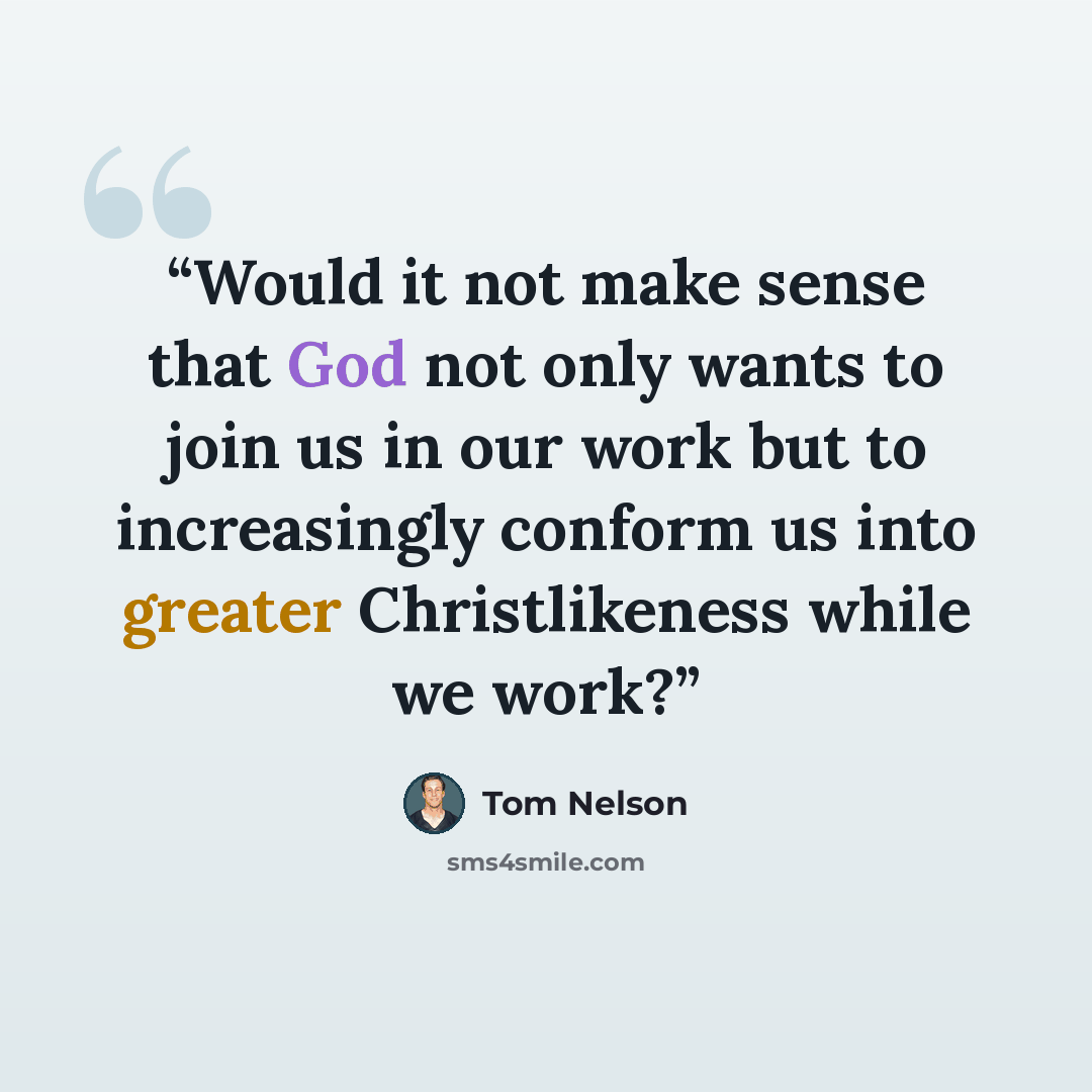 “Would it not make sense that God not only wants to join us in our work but to increasingly conform us into greater Christlikeness while we work?” quote by Tom Nelson