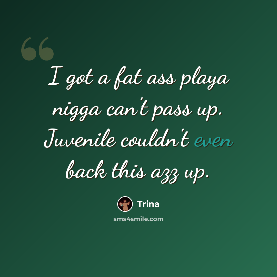 “I got a fat ass playa nigga can't pass up. Juvenile couldn't even back this azz up.” quote by Trina