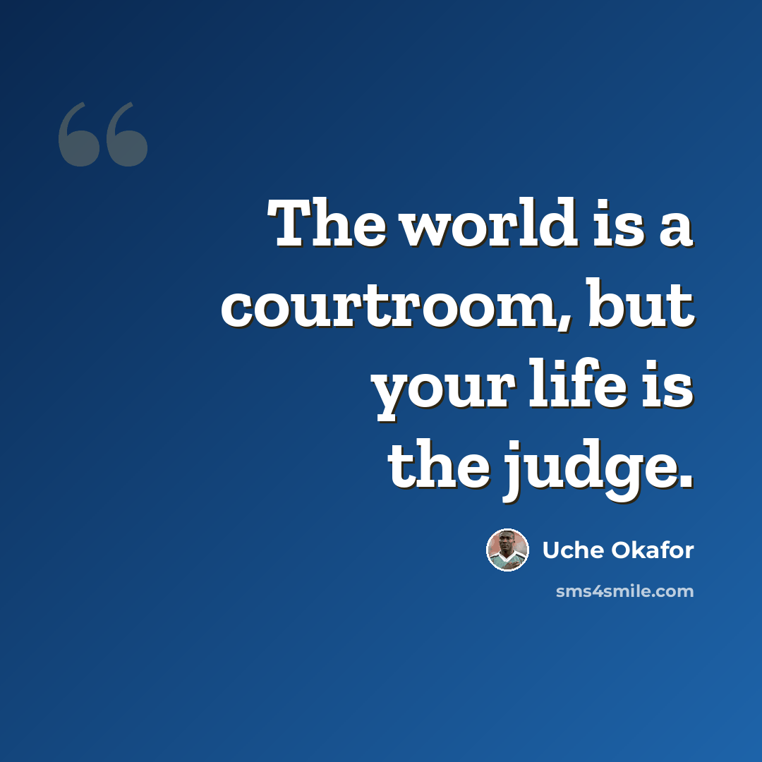 “The world is a courtroom, but your life is the judge.” quote by Uche Okafor