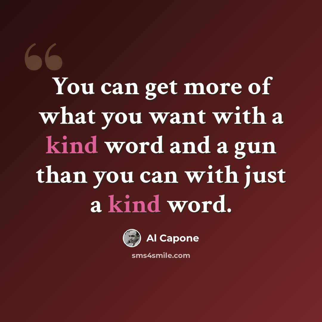 “You can get more of what you want with a kind word and a gun than you can with just a kind word.” quote by Al Capone