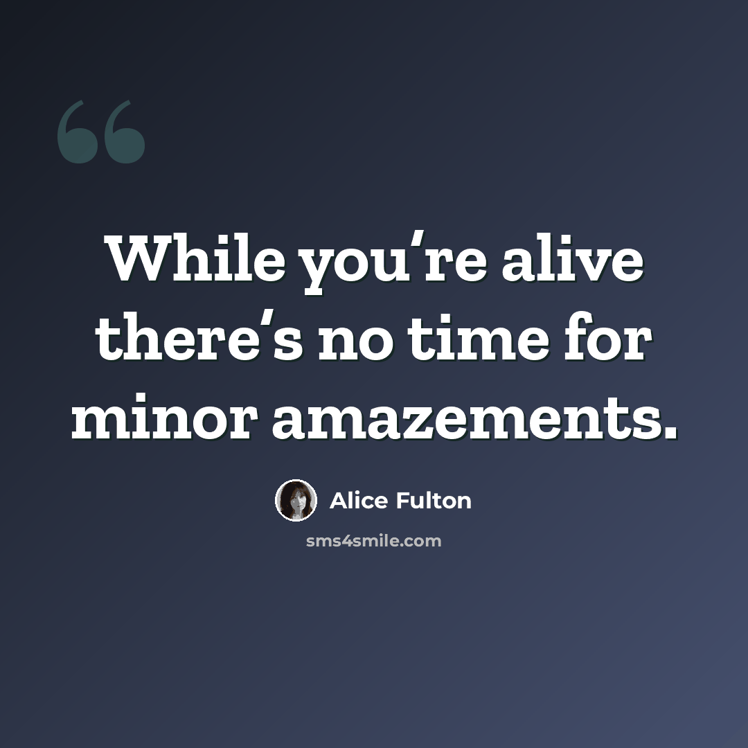 “While you’re alive there’s no time for minor amazements.” quote by Alice Fulton