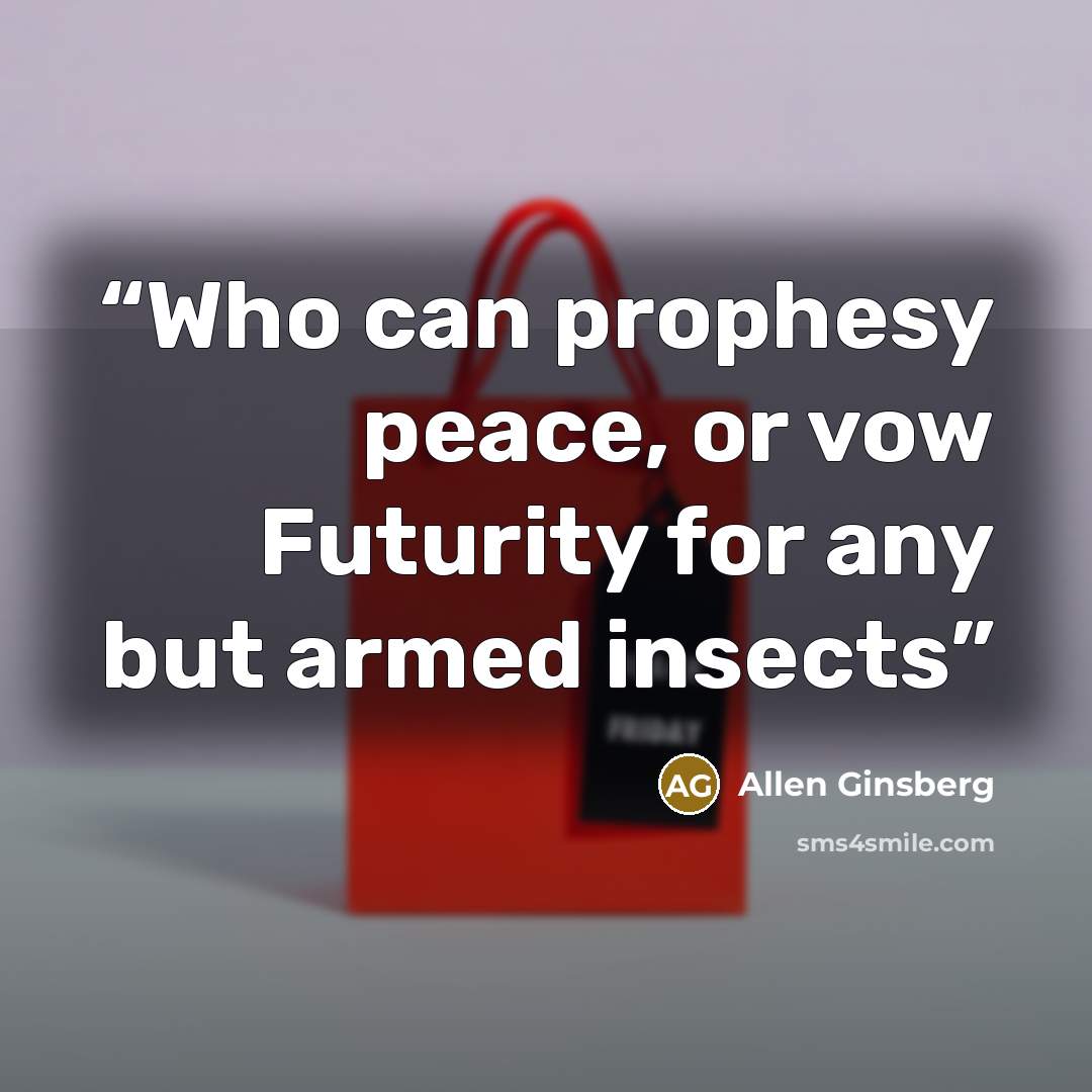 “Who can prophesy peace, or vow Futurity for any but armed insects” quote by Allen Ginsberg