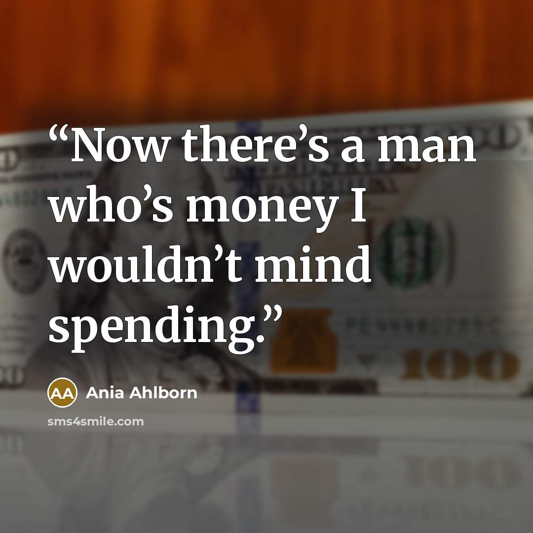 “Now there’s a man who’s money I wouldn’t mind spending.” quote by Ania Ahlborn