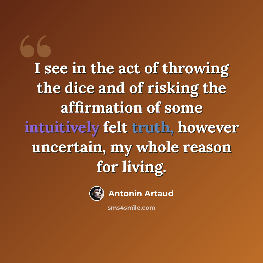 “I see in the act of throwing the dice and of risking the affirmation of some intuitively felt truth, however uncertain, my whole reason for living.” quote by Antonin Artaud
