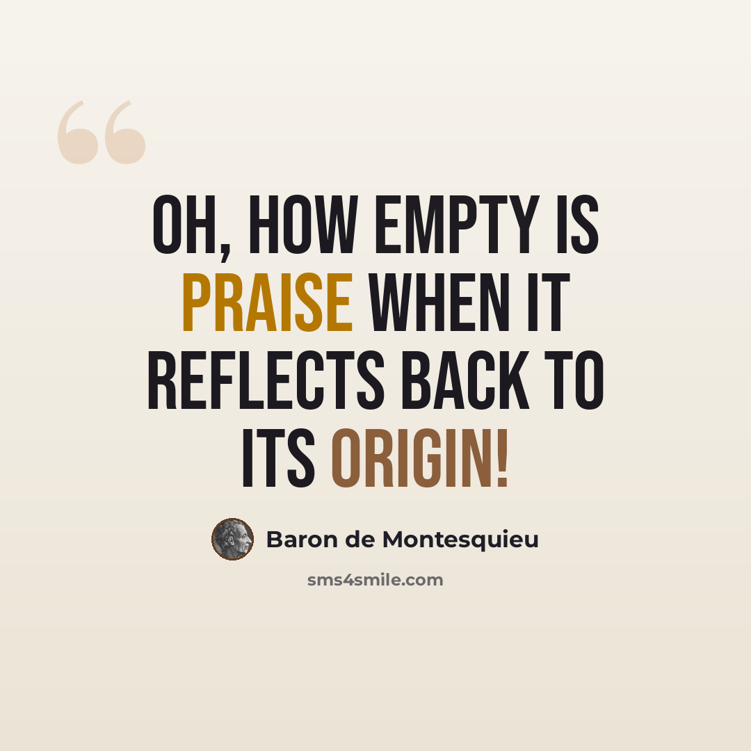 “Oh, how empty is praise when it reflects back to its origin!” quote by Baron de Montesquieu