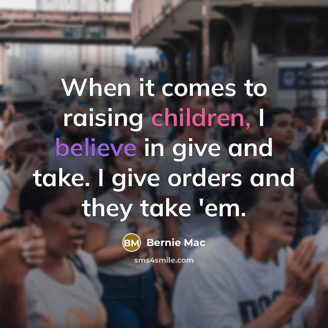 “When it comes to raising children, I believe in give and take. I give orders and they take 'em.” quote by Bernie Mac