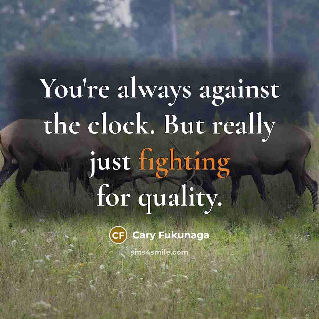 “You're always against the clock. But really just fighting for quality.” quote by Cary Fukunaga