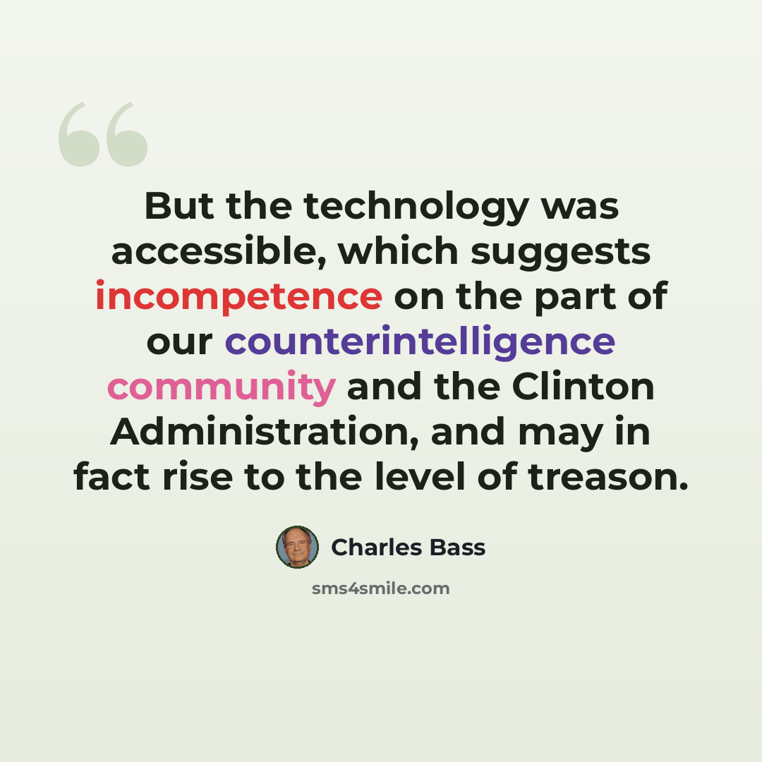 “But the technology was accessible, which suggests incompetence on the part of our counterintelligence community and the Clinton Administration, and may in fact rise to the level of treason.” quote by Charles Bass