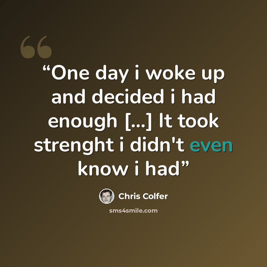 “One day i woke up and decided i had enough [...] It took strenght i didn't even know i had” quote by Chris Colfer