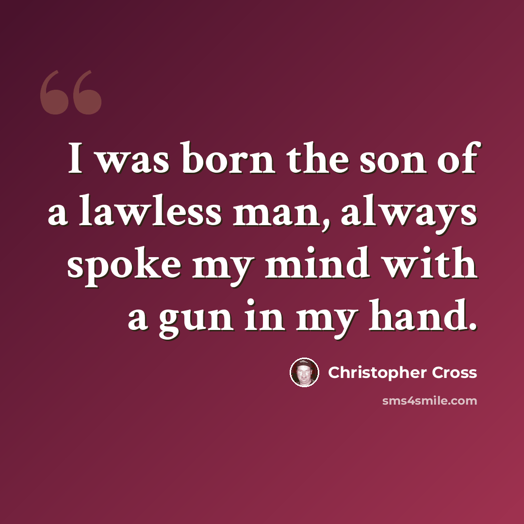 “I was born the son of a lawless man, always spoke my mind with a gun in my hand.” quote by Christopher Cross