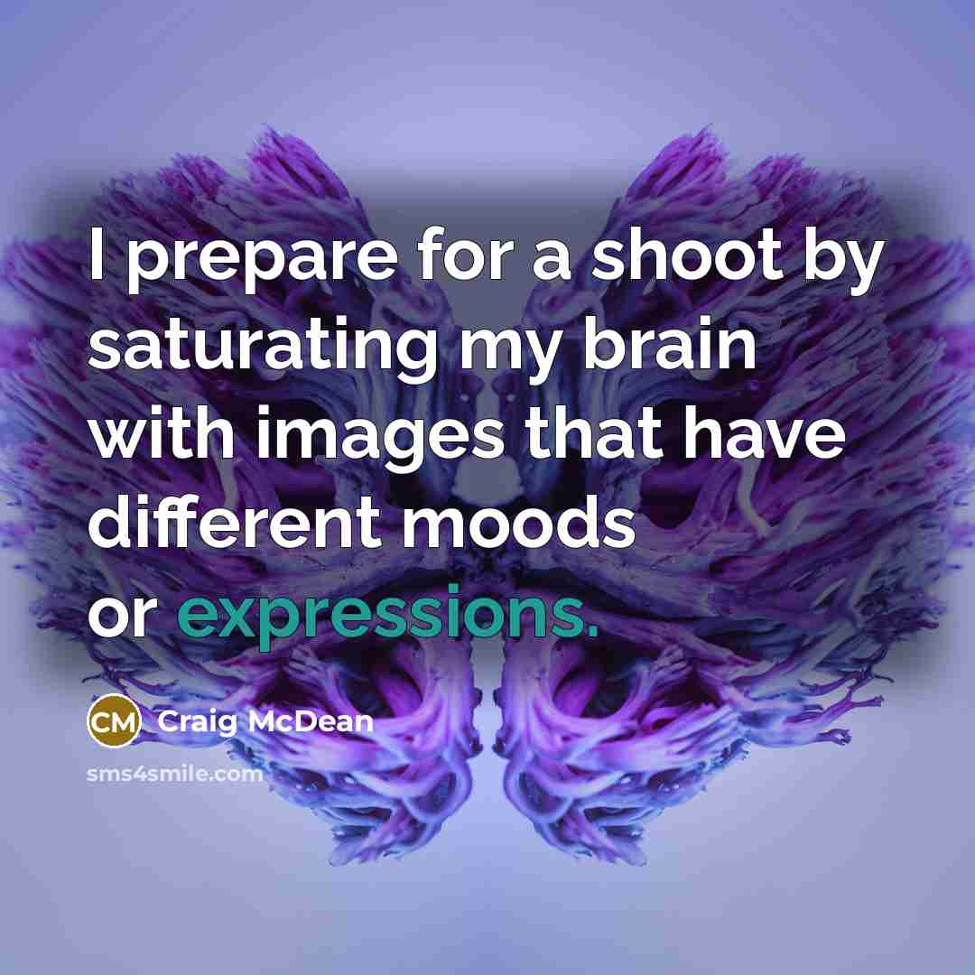 “I prepare for a shoot by saturating my brain with images that have different moods or expressions.” quote by Craig McDean