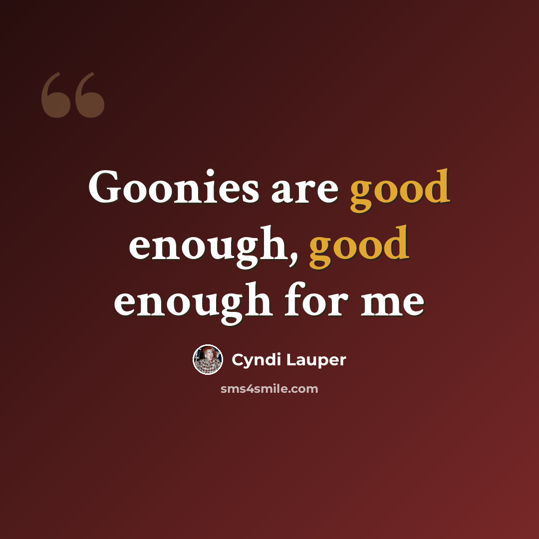 “Goonies are good enough, good enough for me” quote by Cyndi Lauper