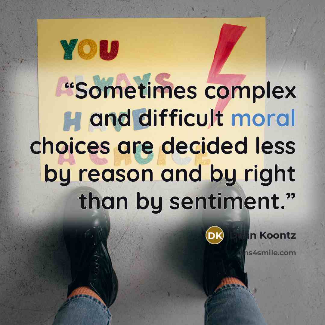 “Sometimes complex and difficult moral choices are decided less by reason and by right than by sentiment.” quote by Dean Koontz