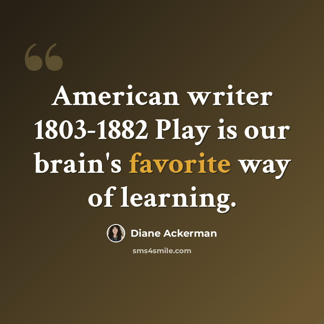 “American writer 1803-1882 Play is our brain's favorite way of learning.” quote by Diane Ackerman
