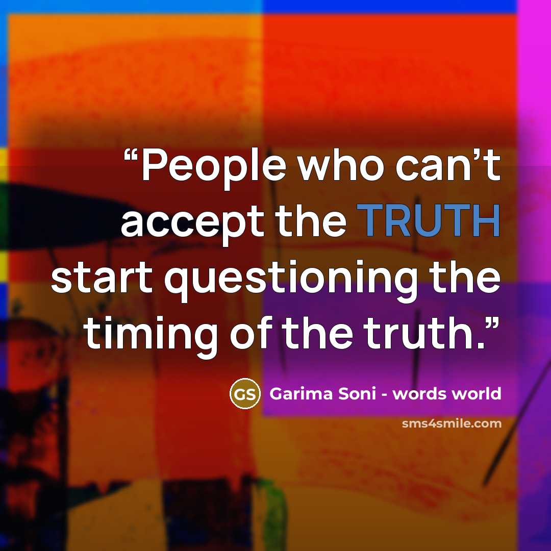 “People who can't accept the TRUTH start questioning the timing of the truth.” quote by Garima Soni - words world