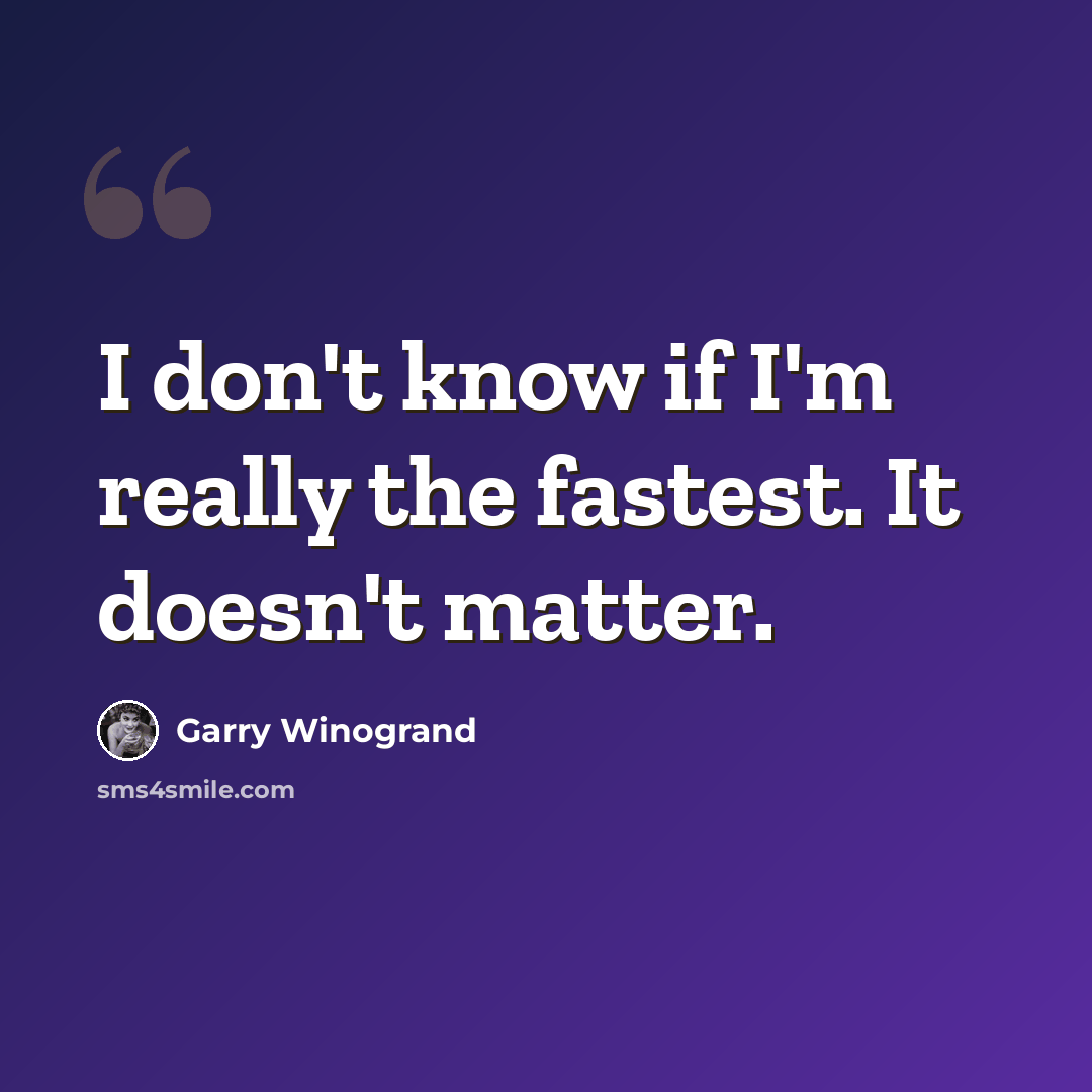 “I don't know if I'm really the fastest. It doesn't matter.” quote by Garry Winogrand