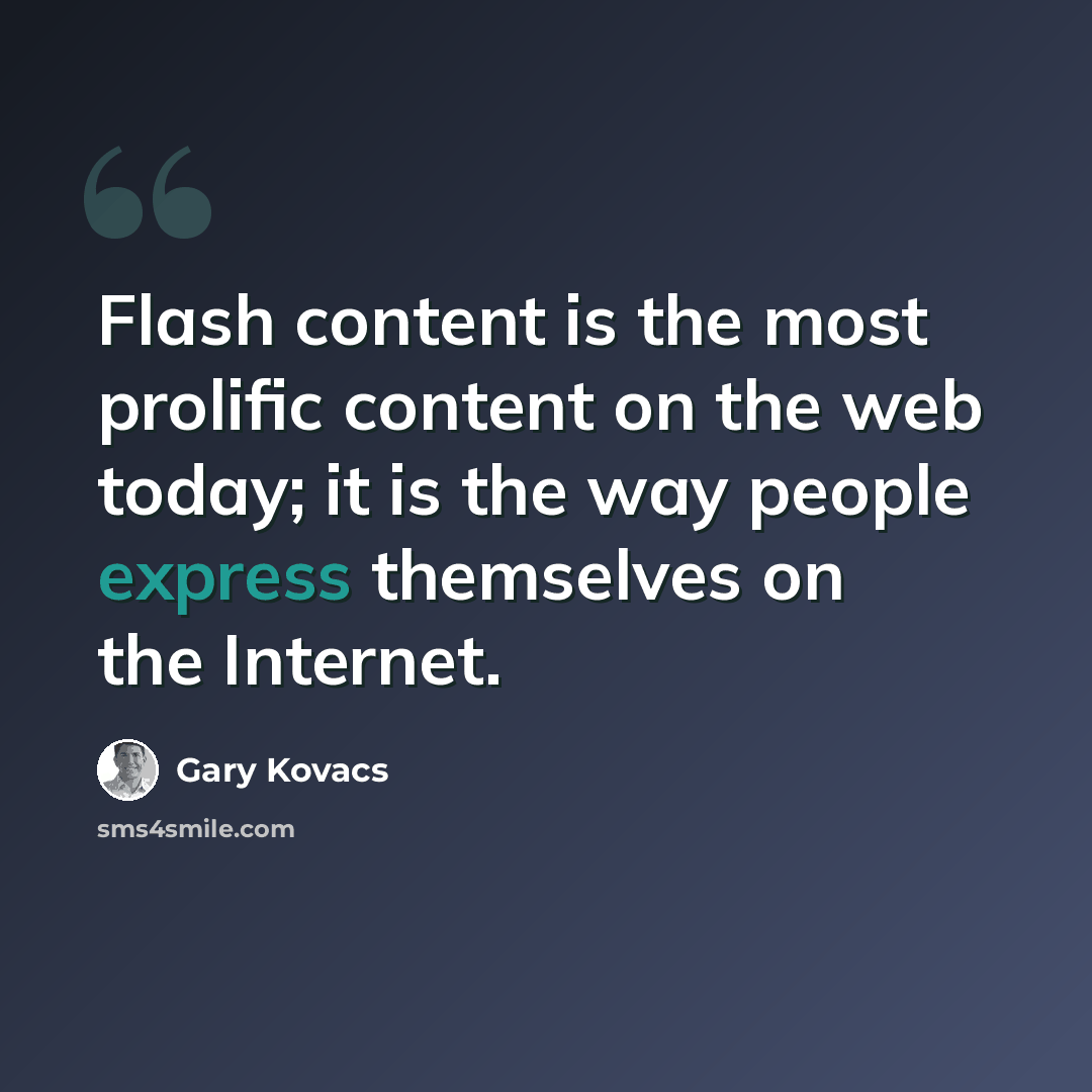 “Flash content is the most prolific content on the web today; it is the way people express themselves on the Internet.” quote by Gary Kovacs