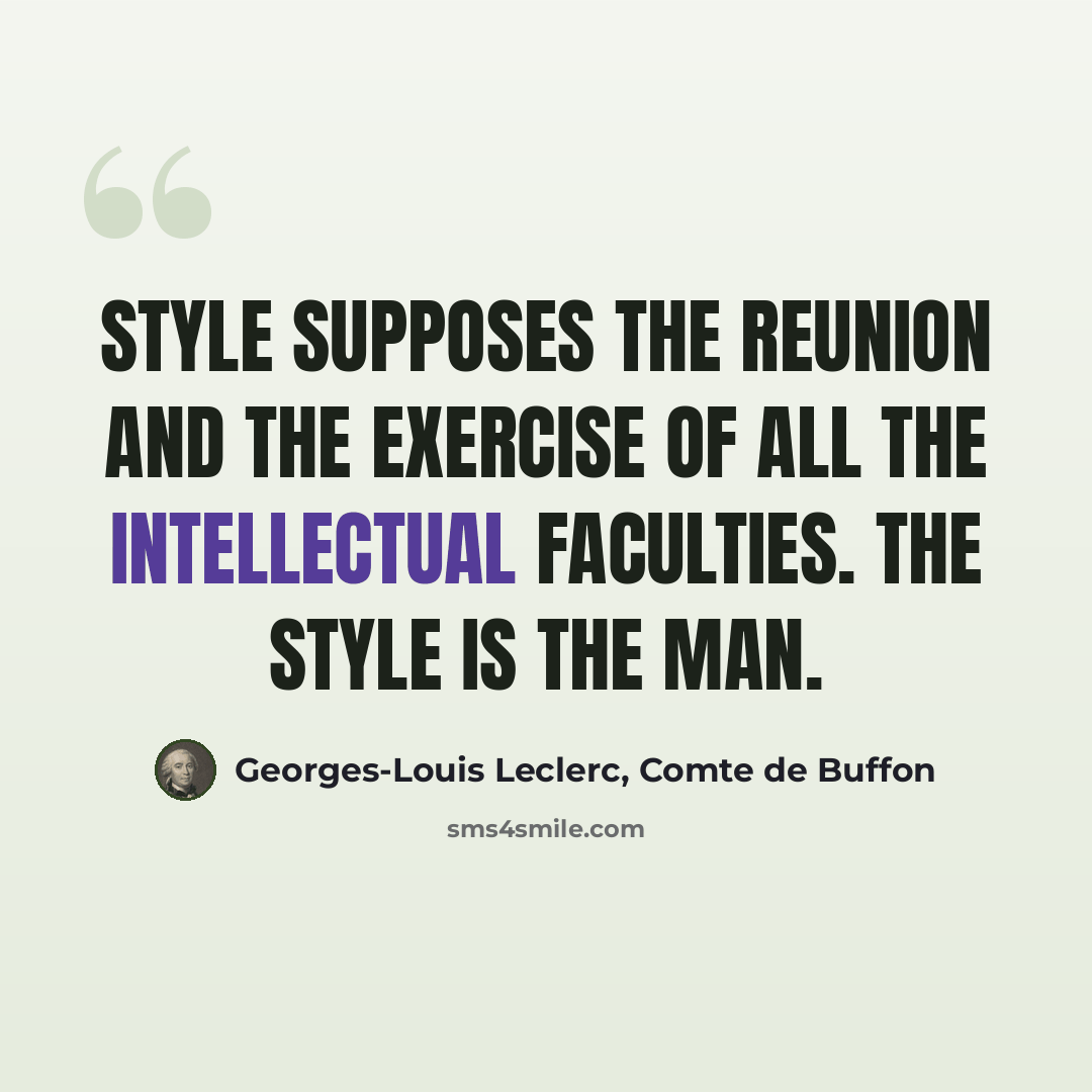 “Style supposes the reunion and the exercise of all the intellectual faculties. The style is the man.” quote by Georges-Louis Leclerc, Comte de Buffon