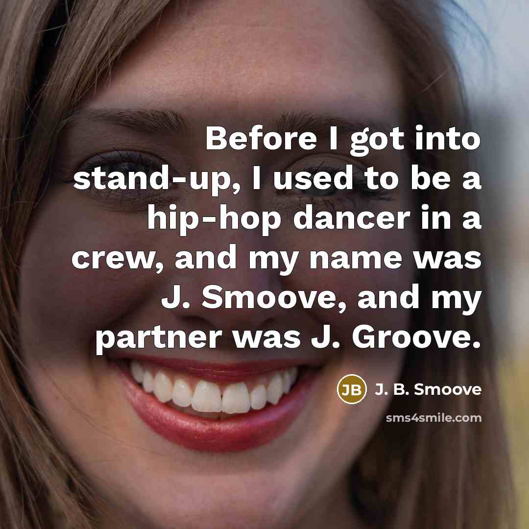 “Before I got into stand-up, I used to be a hip-hop dancer in a crew, and my name was J. Smoove, and my partner was J. Groove.” quote by J. B. Smoove