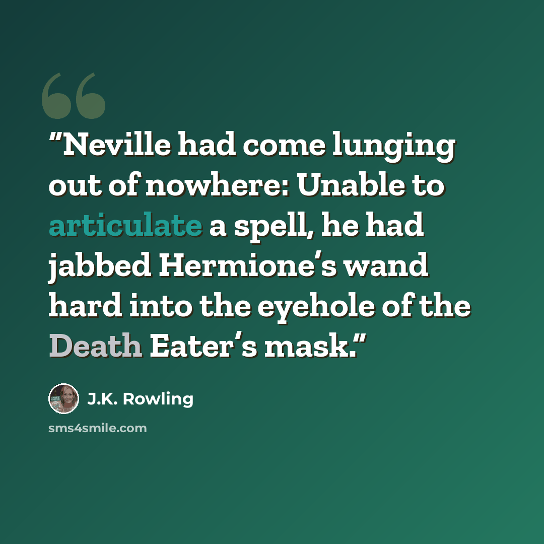 “Neville had come lunging out of nowhere: Unable to articulate a spell, he had jabbed Hermione’s wand hard into the eyehole of the Death Eater’s mask.” quote by J.K. Rowling