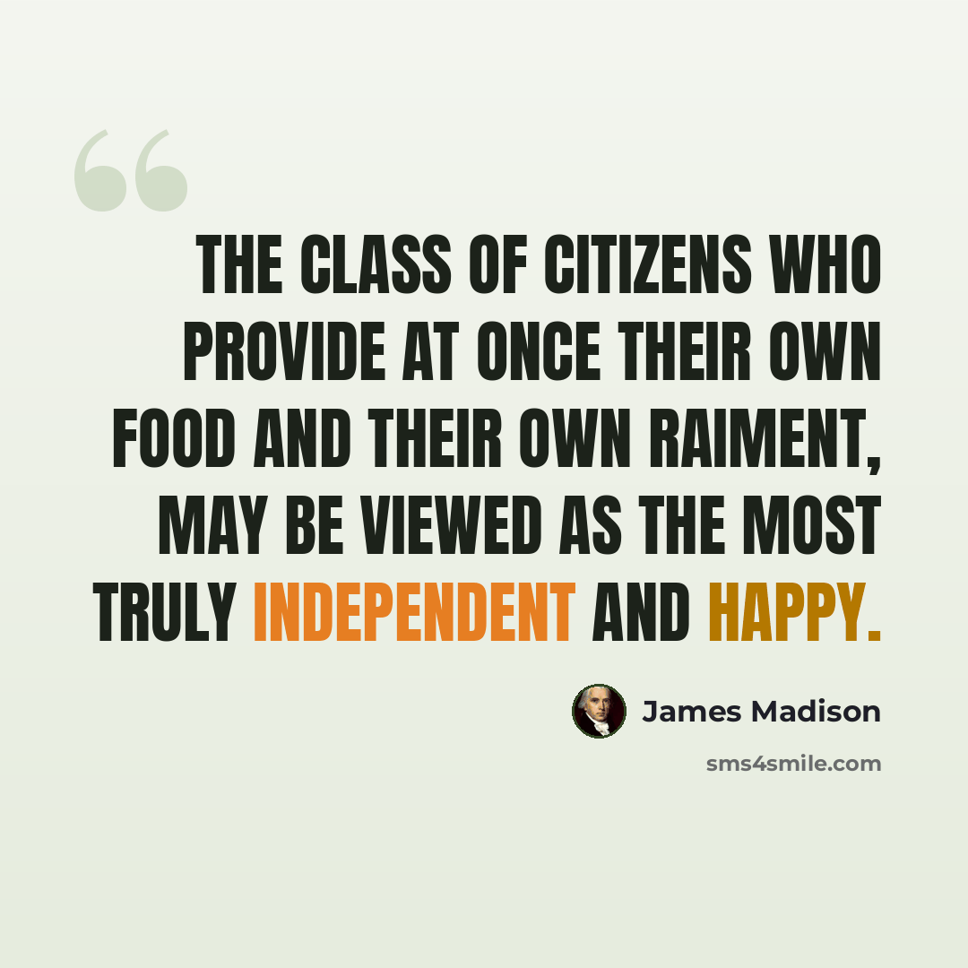 “The class of citizens who provide at once their own food and their own raiment, may be viewed as the most truly independent and happy.” quote by James Madison