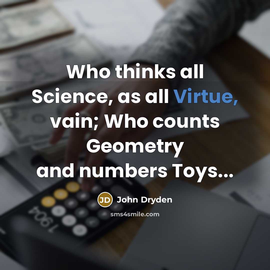 “Who thinks all Science, as all Virtue, vain; Who counts Geometry and numbers Toys...” quote by John Dryden
