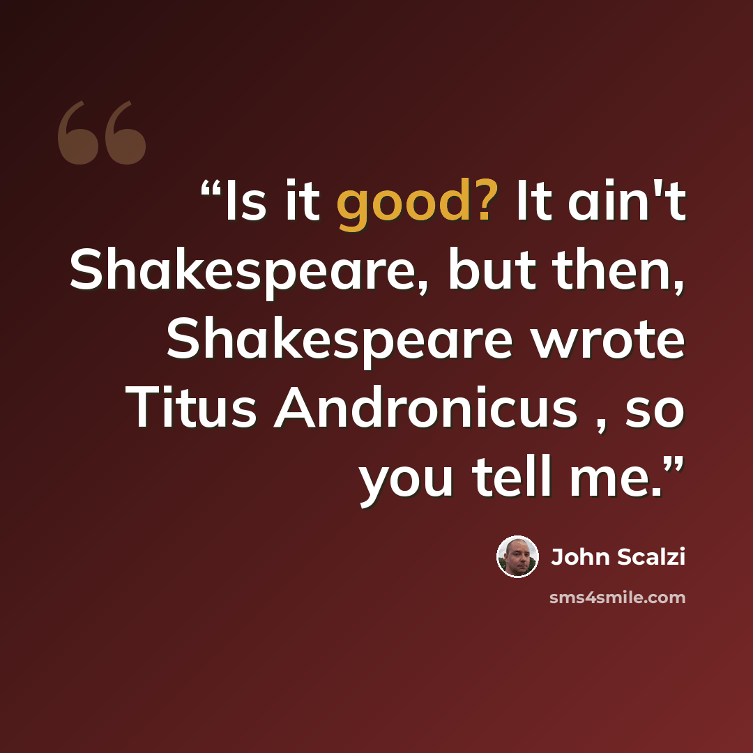 “Is it good? It ain't Shakespeare, but then, Shakespeare wrote Titus Andronicus , so you tell me.” quote by John Scalzi