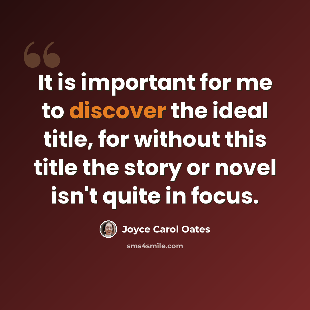 “It is important for me to discover the ideal title, for without this title the story or novel isn't quite in focus.” quote by Joyce Carol Oates