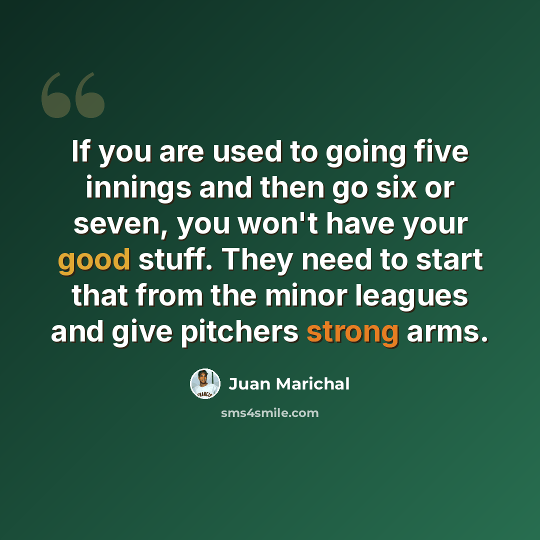“If you are used to going five innings and then go six or seven, you won't have your good stuff. They need to start that from the minor leagues and give pitchers strong arms.” quote by Juan Marichal