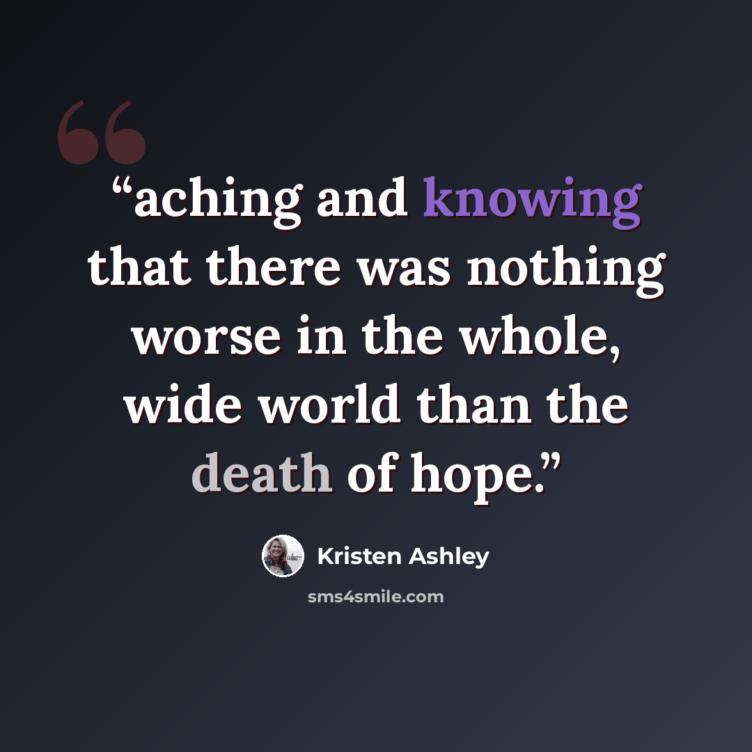 “aching and knowing that there was nothing worse in the whole, wide world than the death of hope.” quote by Kristen Ashley