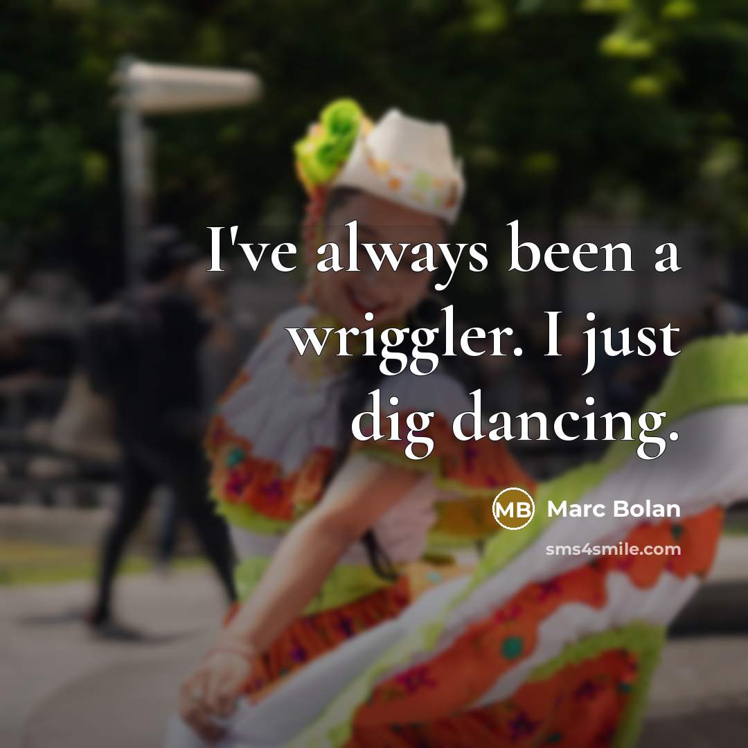 “I've always been a wriggler. I just dig dancing.” quote by Marc Bolan