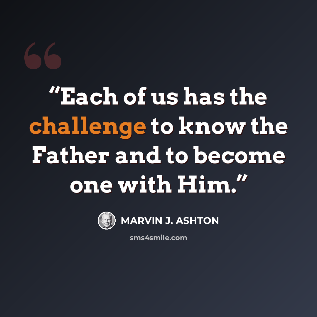 “Each of us has the challenge to know the Father and to become one with Him.” quote by Marvin J. Ashton