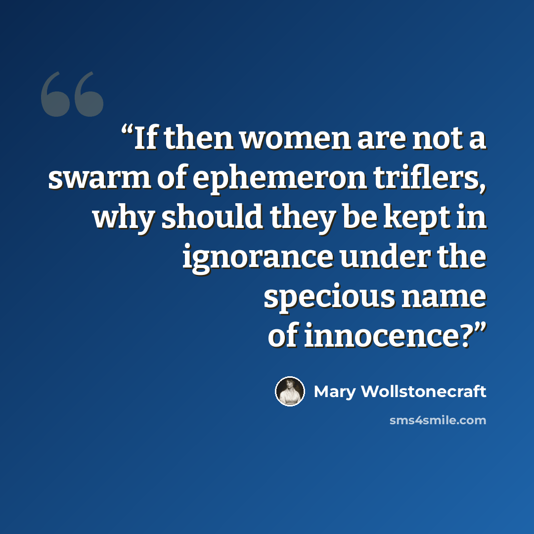 “If then women are not a swarm of ephemeron triflers, why should they be kept in ignorance under the specious name of innocence?” quote by Mary Wollstonecraft