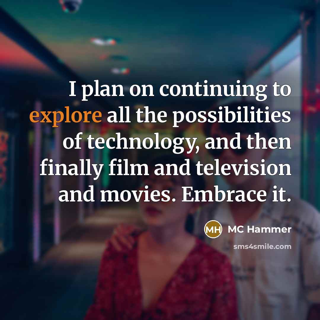 “I plan on continuing to explore all the possibilities of technology, and then finally film and television and movies. Embrace it.” quote by MC Hammer