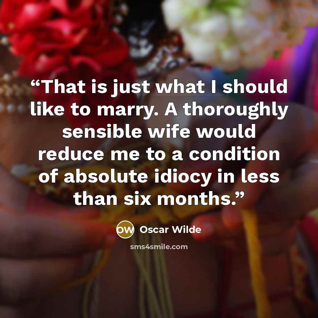“That is just what I should like to marry. A thoroughly sensible wife would reduce me to a condition of absolute idiocy in less than six months.” quote by Oscar Wilde
