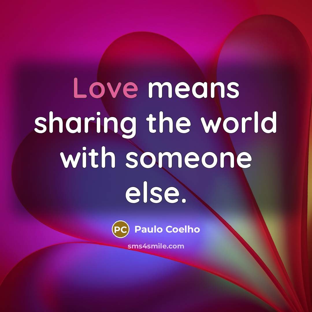 “Love means sharing the world with someone else.” quote by Paulo Coelho