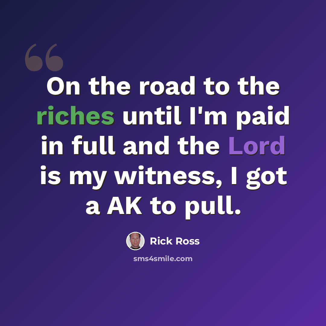 “On the road to the riches until I'm paid in full and the Lord is my witness, I got a AK to pull.” quote by Rick Ross