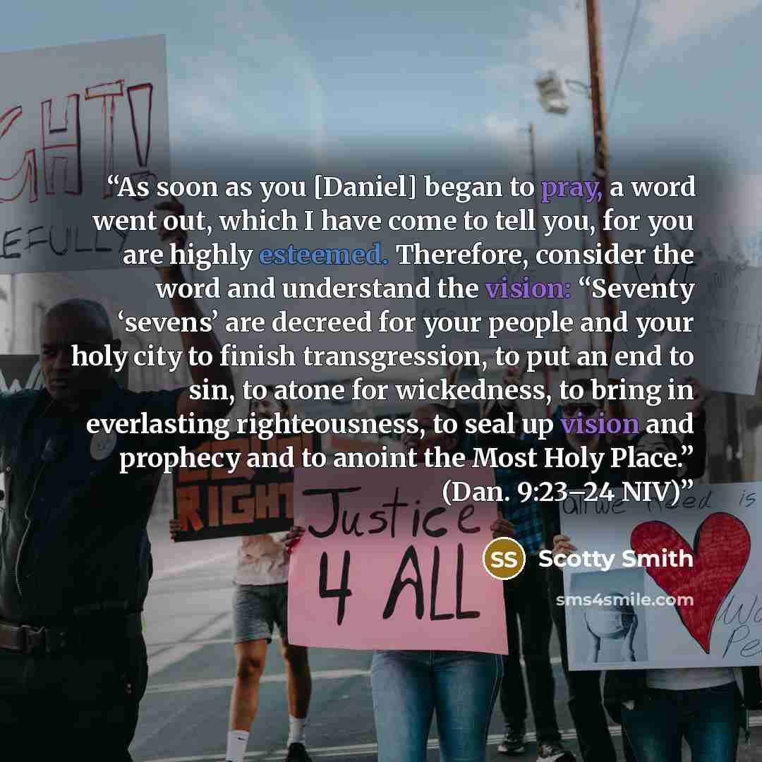 “As soon as you [Daniel] began to pray, a word went out, which I have come to tell you, for you are highly esteemed. Therefore, consider the word and understand the vision: “Seventy ‘sevens’ are decreed for your people and your holy city to finish transgression, to put an end to sin, to atone for…” quote by Scotty Smith