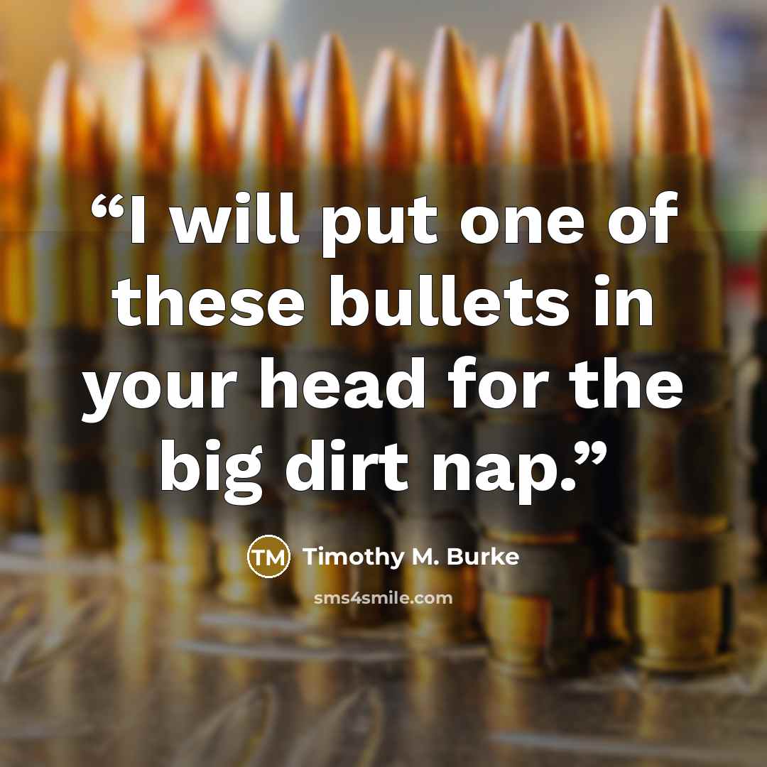 “I will put one of these bullets in your head for the big dirt nap.” quote by Timothy M. Burke