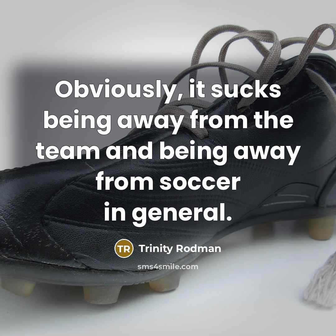 “Obviously, it sucks being away from the team and being away from soccer in general.” quote by Trinity Rodman