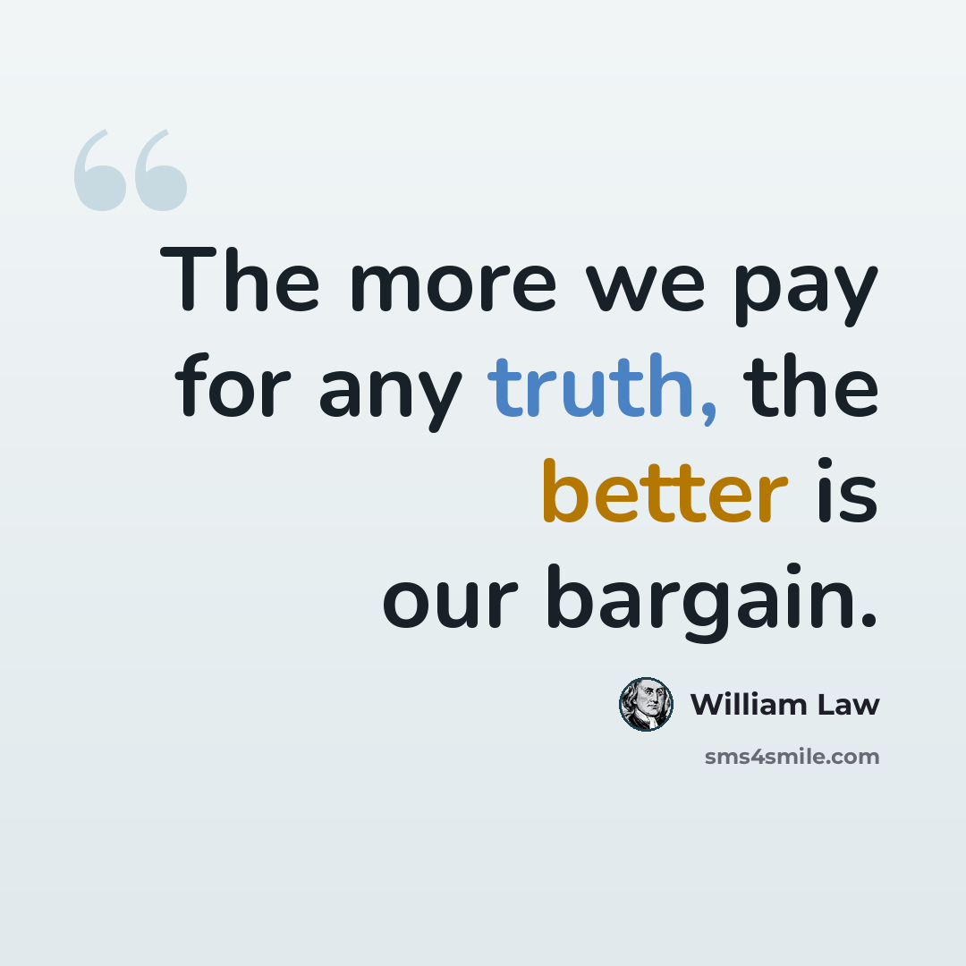 “The more we pay for any truth, the better is our bargain.” quote by William Law