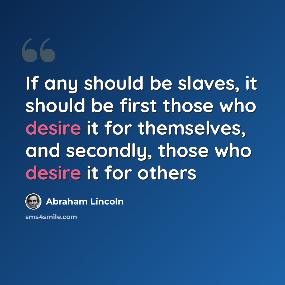 “If any should be slaves, it should be first those who desire it for themselves, and secondly, those who desire it for others” quote by Abraham Lincoln