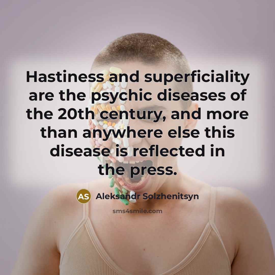 “Hastiness and superficiality are the psychic diseases of the 20th century, and more than anywhere else this disease is reflected in the press.” quote by Aleksandr Solzhenitsyn