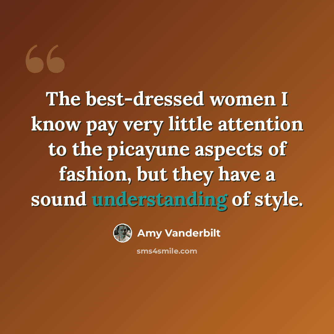 “The best-dressed women I know pay very little attention to the picayune aspects of fashion, but they have a sound understanding of style.” quote by Amy Vanderbilt