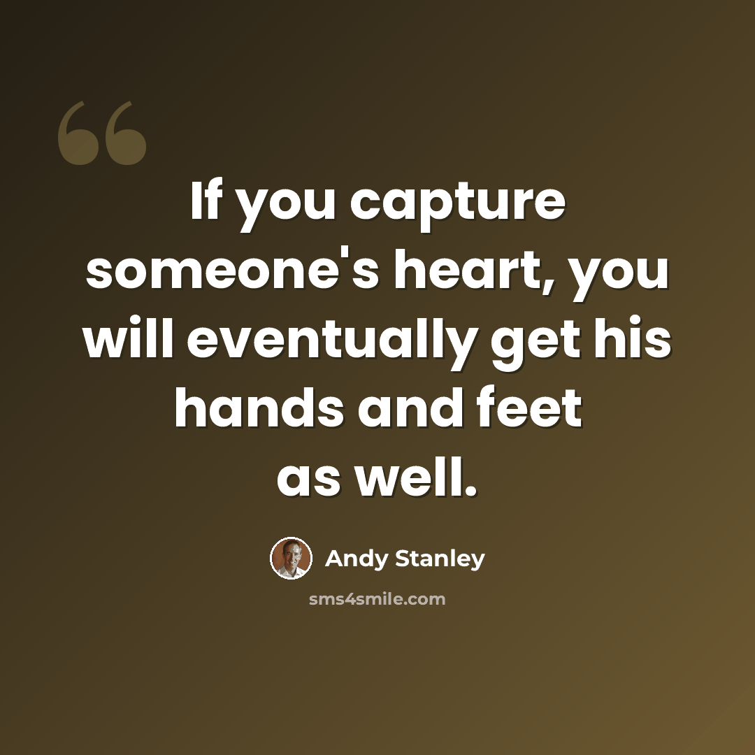 “If you capture someone's heart, you will eventually get his hands and feet as well.” quote by Andy Stanley
