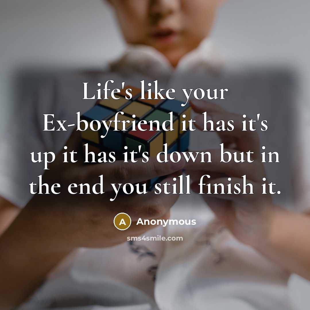 “Life's like your Ex-boyfriend it has it's up it has it's down but in the end you still finish it.” quote by Anonymous