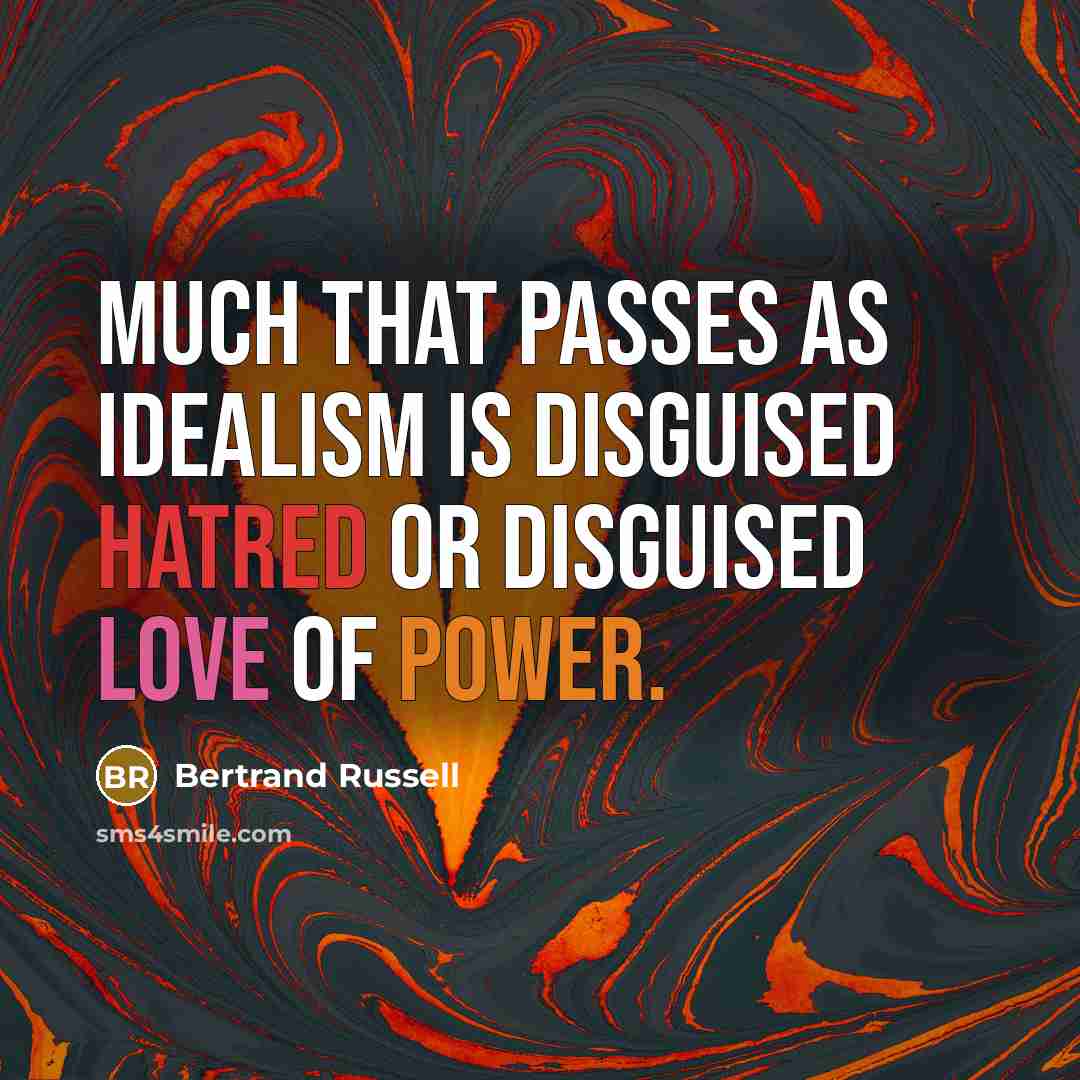 “Much that passes as idealism is disguised hatred or disguised love of power.” quote by Bertrand Russell