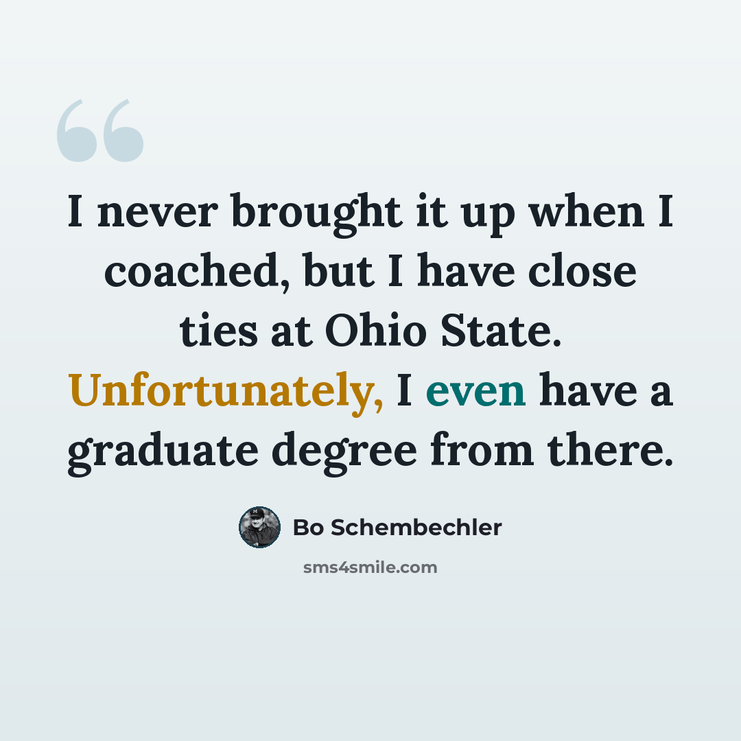 “I never brought it up when I coached, but I have close ties at Ohio State. Unfortunately, I even have a graduate degree from there.” quote by Bo Schembechler