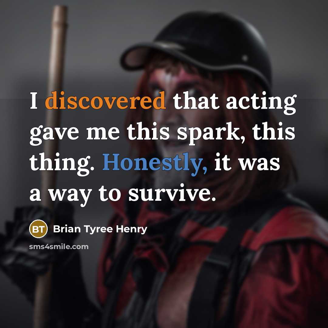 “I discovered that acting gave me this spark, this thing. Honestly, it was a way to survive.” quote by Brian Tyree Henry
