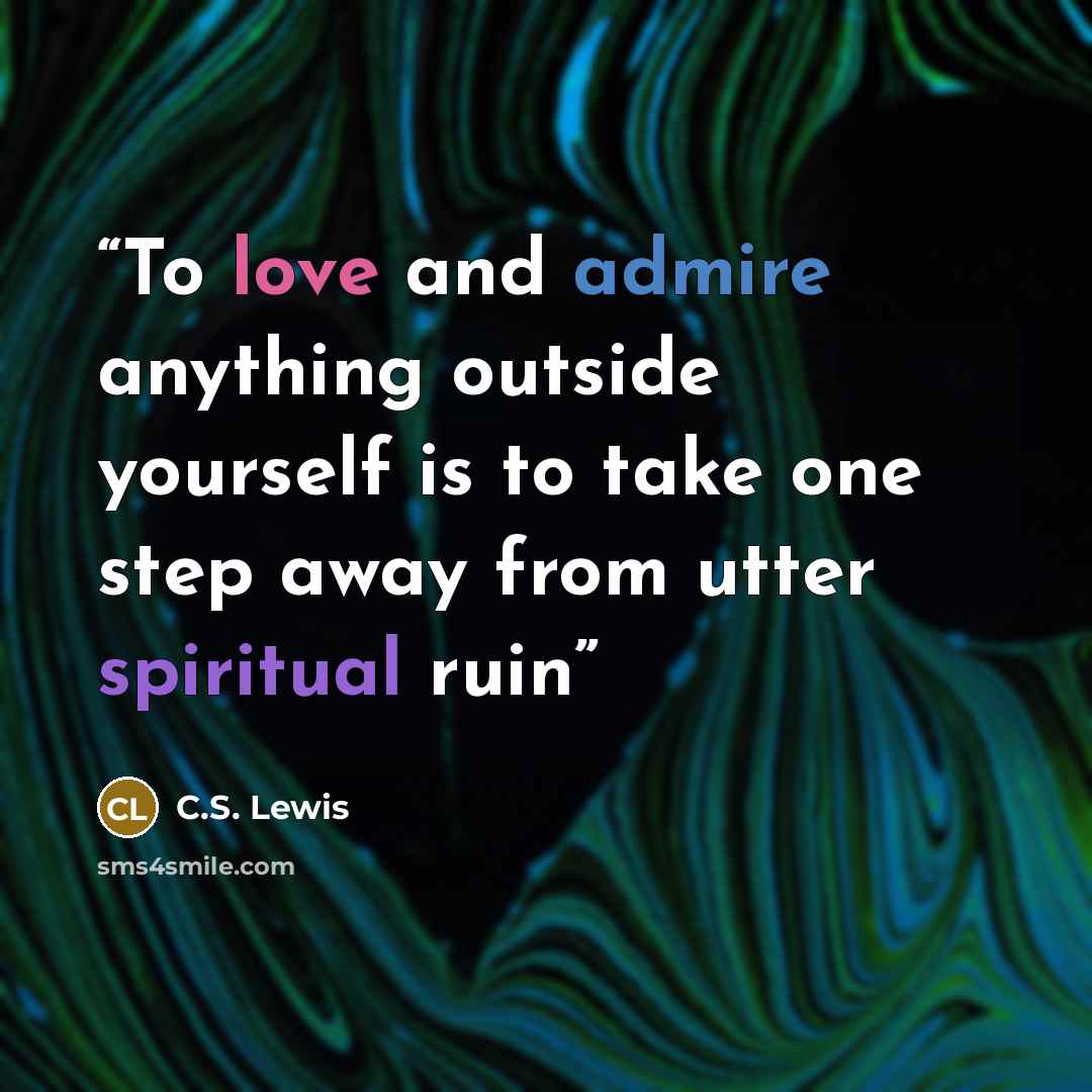 “To love and admire anything outside yourself is to take one step away from utter spiritual ruin” quote by C.S. Lewis